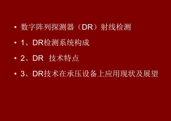 DR射線檢測技術(shù)概述：1、DR檢測系統(tǒng)構(gòu)成；2、DR技術(shù)特點(diǎn)；3、DR技術(shù)在承壓設(shè)備上應(yīng)用現(xiàn)狀及展望