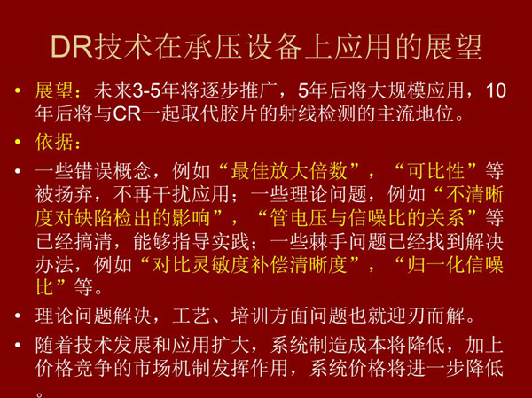 DR技術(shù)在未來3-5年將逐步推廣，5年后將在承壓設(shè)備上大規(guī)模應(yīng)用，10年后將與CR技術(shù)一起取代膠片檢測技術(shù)
