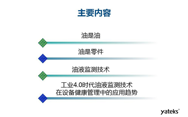 目錄：一、油是油；二、油是設(shè)備零件的一部分；三、油液監(jiān)測技術(shù)基本概念及油液監(jiān)測  常用技術(shù)手段；四、工業(yè)4.0時(shí)代油液監(jiān)測技術(shù)在設(shè)備健康管理中的發(fā)展趨勢分析