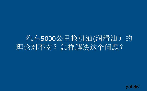 一、油是油，汽車5000公里換潤滑油的理論對不對？怎樣解決這個(gè)問題？