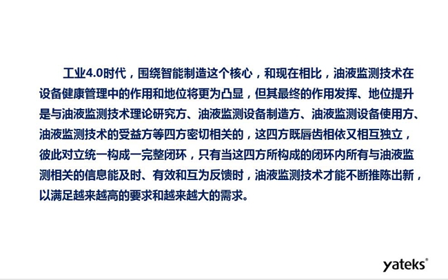 工業(yè)4.0時(shí)代油液監(jiān)測(cè)技術(shù)在設(shè)備健康管理中的地位和作用將更加凸顯，其最終作用發(fā)揮和地位提升與油液監(jiān)測(cè)理論研究方、設(shè)備制造方、設(shè)備使用方及設(shè)備受益方等四方密切相關(guān)