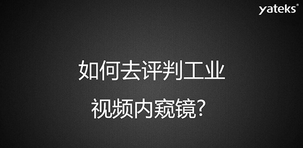 如何去評判一款工業視頻內窺鏡，有哪些考量維度？